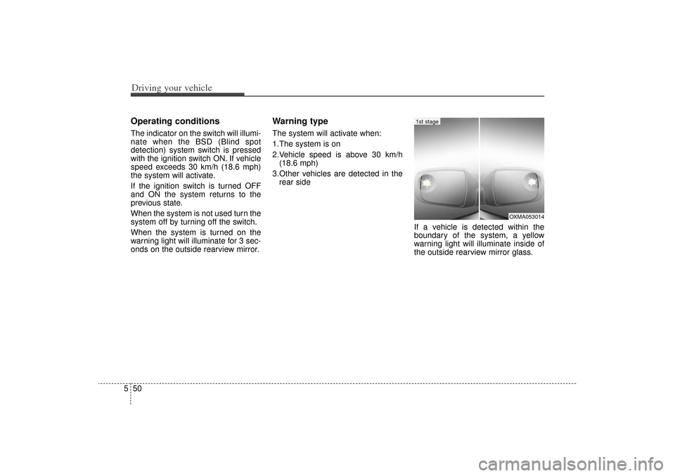 KIA Sorento 2014 3.G Owners Manual Driving your vehicle50
5Operating conditionsThe indicator on the switch will illumi-
nate when the BSD (Blind spot
detection) system switch is pressed
with the ignition switch ON. If vehicle
speed exc