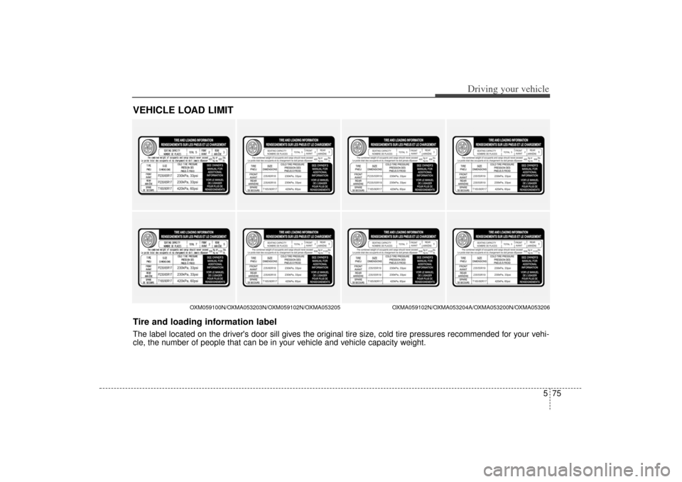 KIA Sorento 2014 3.G Owners Manual 575
Driving your vehicle
VEHICLE LOAD LIMIT
OXM059100N/OXMA053203N/OXM059102N/OXMA053205OXMA059102N/OXMA053204A/OXMA053200N/OXMA053206
Tire and loading information labelThe label located on the driver