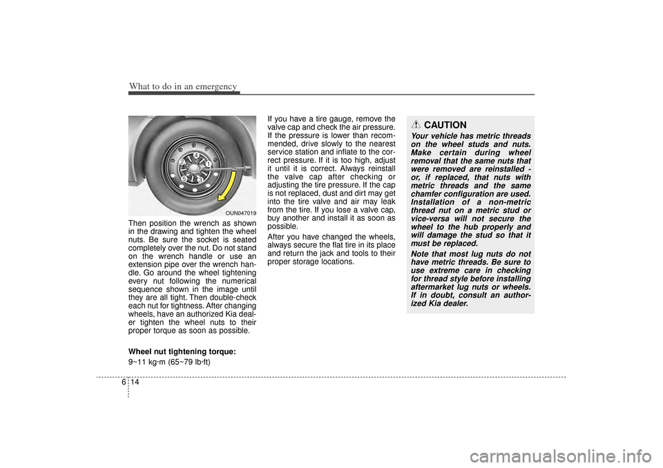KIA Sorento 2014 3.G Owners Manual What to do in an emergency14
6Then position the wrench as shown
in the drawing and tighten the wheel
nuts. Be sure the socket is seated
completely over the nut. Do not stand
on the wrench handle or us