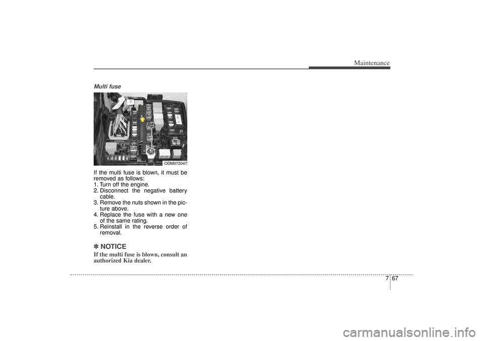 KIA Sorento 2014 3.G Owners Manual 767
Maintenance
Multi fuseIf the multi fuse is blown, it must be
removed as follows:
1. Turn off the engine.
2. Disconnect the negative batterycable.
3. Remove the nuts shown in the pic- ture above.
4