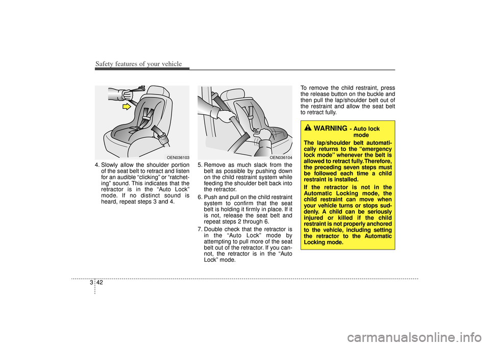 KIA Sorento 2014 3.G Owners Manual Safety features of your vehicle42
34. Slowly allow the shoulder portion
of the seat belt to retract and listen
for an audible “clicking” or “ratchet-
ing” sound. This indicates that the
retrac