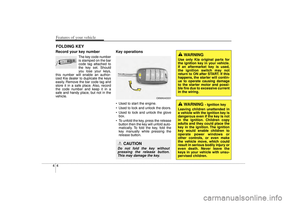 KIA Sorento 2014 3.G Owners Manual Features of your vehicle44Record your key number
The key code number
is stamped on the bar
code tag attached to
the key set. Should
you lose your keys,
this number will enable an author-
ized Kia deal