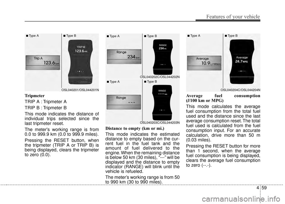 KIA Sportage 2014 SL / 3.G Owners Manual 459
Features of your vehicle
Tripmeter
TRIP A : Tripmeter A
TRIP B : Tripmeter B
This mode indicates the distance of
individual trips selected since the
last tripmeter reset.
The meters working range KIA Sportage 2014 SL / 3.G Owners Manual 459
Features of your vehicle
Tripmeter
TRIP A : Tripmeter A
TRIP B : Tripmeter B
This mode indicates the distance of
individual trips selected since the
last tripmeter reset.
The meters working range