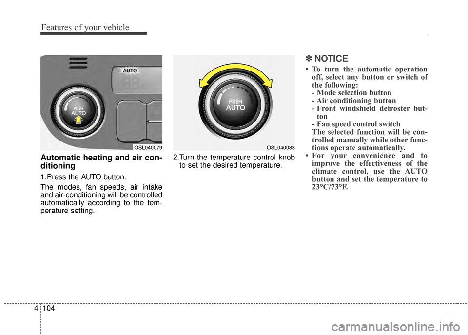 KIA Sportage 2014 SL / 3.G Owners Manual Features of your vehicle
104
4
Automatic heating and air con-
ditioning
1.Press the AUTO button.
The modes, fan speeds, air intake
and air-conditioning will be controlled
automatically according to th