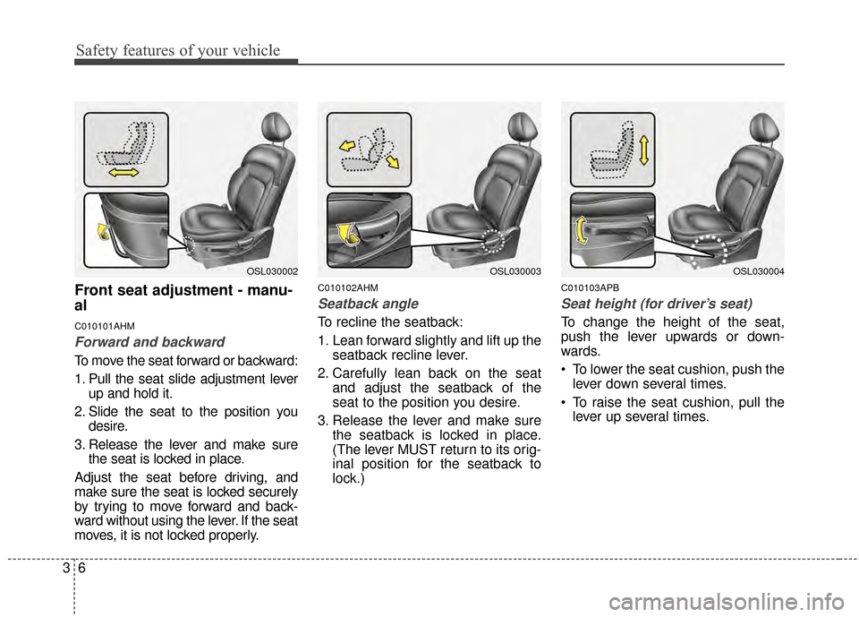 KIA Sportage 2014 SL / 3.G Owners Manual Safety features of your vehicle
63
Front seat adjustment - manu-
al
C010101AHM
Forward and backward
To move the seat forward or backward:
1. Pull the seat slide adjustment leverup and hold it.
2. Slid KIA Sportage 2014 SL / 3.G Owners Manual Safety features of your vehicle
63
Front seat adjustment - manu-
al
C010101AHM
Forward and backward
To move the seat forward or backward:
1. Pull the seat slide adjustment leverup and hold it.
2. Slid