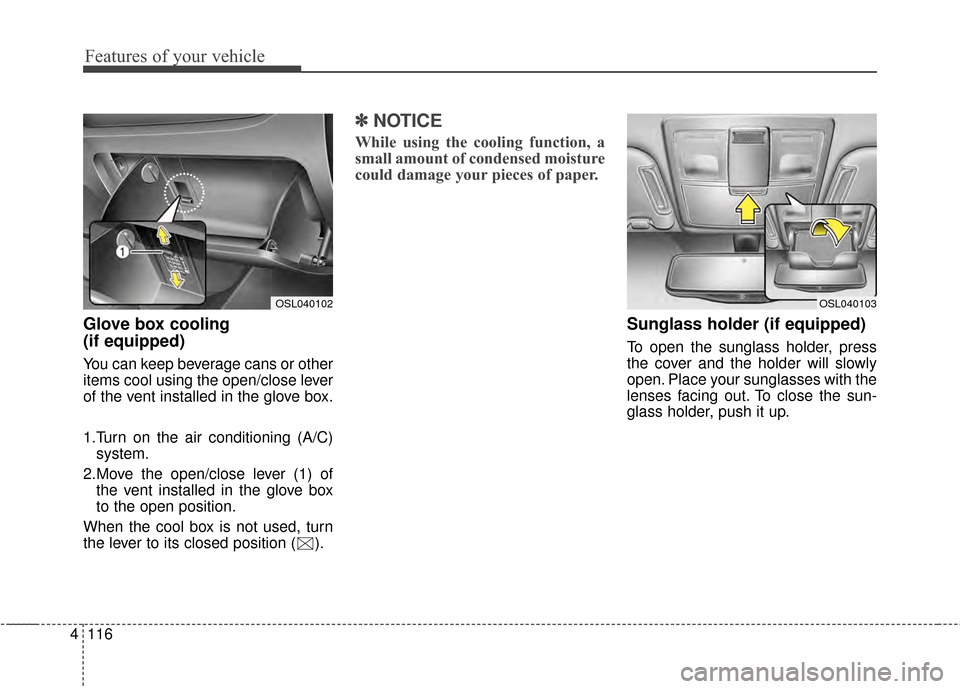 KIA Sportage 2014 SL / 3.G Owners Manual Features of your vehicle
116
4
Glove box cooling 
(if equipped)
You can keep beverage cans or other
items cool using the open/close lever
of the vent installed in the glove box.
1.Turn on the air cond