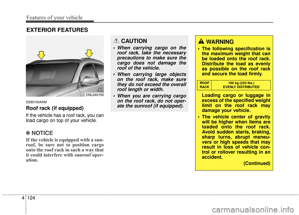 KIA Sportage 2014 SL / 3.G Owners Manual Features of your vehicle
124
4
D290100AAM
Roof rack (if equipped)
If the vehicle has a roof rack, you can
load cargo on top of your vehicle.
✽ ✽
NOTICE
If the vehicle is equipped with a sun-
roof, KIA Sportage 2014 SL / 3.G Owners Manual Features of your vehicle
124
4
D290100AAM
Roof rack (if equipped)
If the vehicle has a roof rack, you can
load cargo on top of your vehicle.
✽ ✽
NOTICE
If the vehicle is equipped with a sun-
roof,