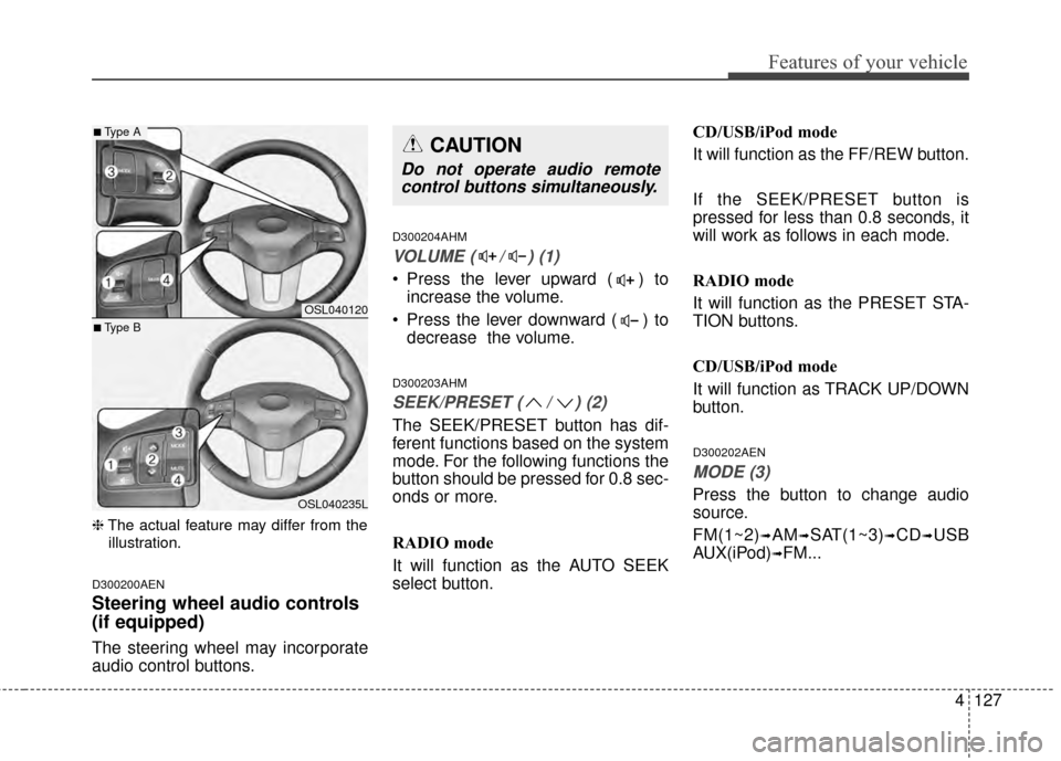 KIA Sportage 2014 SL / 3.G Owners Manual 4127
Features of your vehicle
❈The actual feature may differ from the
illustration.
D300200AEN
Steering wheel audio controls
(if equipped)
The steering wheel may incorporate
audio control buttons. KIA Sportage 2014 SL / 3.G Owners Manual 4127
Features of your vehicle
❈The actual feature may differ from the
illustration.
D300200AEN
Steering wheel audio controls
(if equipped)
The steering wheel may incorporate
audio control buttons.