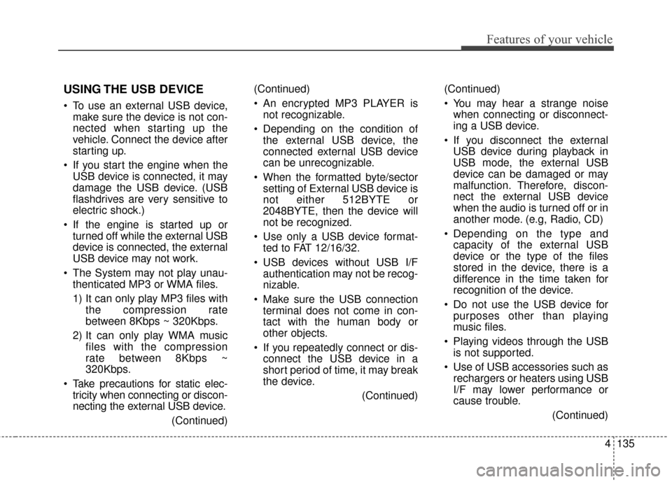 KIA Sportage 2014 SL / 3.G Owners Manual 4135
Features of your vehicle
USING THE USB DEVICE
To use an external USB device,make sure the device is not con-
nected when starting up the
vehicle. Connect the device after
starting up.
If you st KIA Sportage 2014 SL / 3.G Owners Manual 4135
Features of your vehicle
USING THE USB DEVICE
To use an external USB device,make sure the device is not con-
nected when starting up the
vehicle. Connect the device after
starting up.
If you st