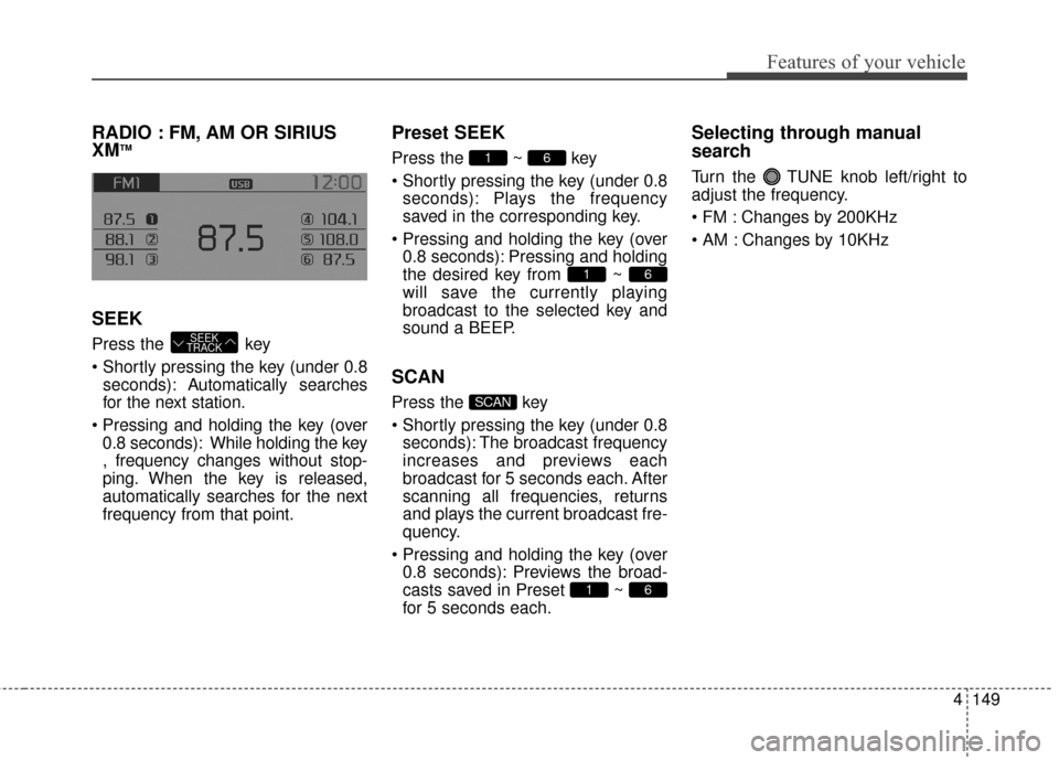 KIA Sportage 2014 SL / 3.G Owners Manual 4149
Features of your vehicle
RADIO : FM, AM OR SIRIUS
XMTM
SEEK
Press the  key
seconds): A utomatically searches
for the next station.
 0.8 seconds): While holding the key
, frequency changes without