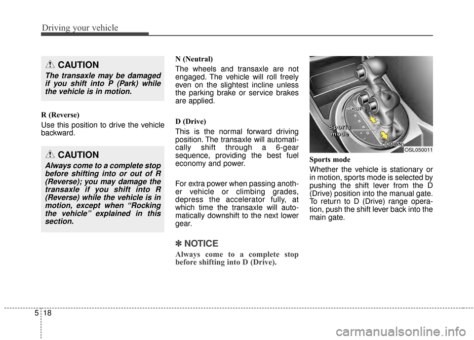 KIA Sportage 2014 SL / 3.G Owners Manual Driving your vehicle
18
5
R (Reverse)
Use this position to drive the vehicle
backward. N (Neutral)
The wheels and transaxle are not
engaged. The vehicle will roll freely
even on the slightest incline KIA Sportage 2014 SL / 3.G Owners Manual Driving your vehicle
18
5
R (Reverse)
Use this position to drive the vehicle
backward. N (Neutral)
The wheels and transaxle are not
engaged. The vehicle will roll freely
even on the slightest incline