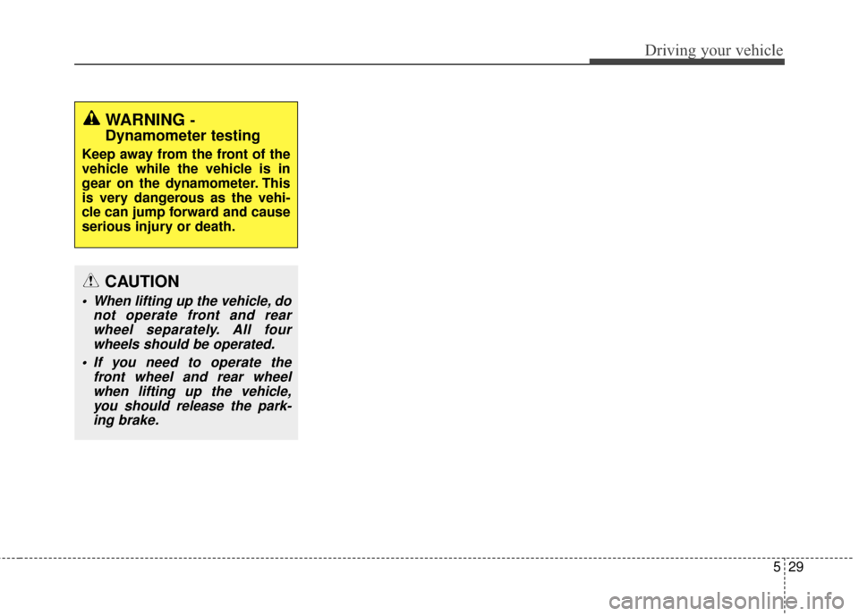 KIA Sportage 2014 SL / 3.G Owners Manual 529
Driving your vehicle
WARNING -
Dynamometer testing
Keep away from the front of the
vehicle while the vehicle is in
gear on the dynamometer. This
is very dangerous as the vehi-
cle can jump forward
