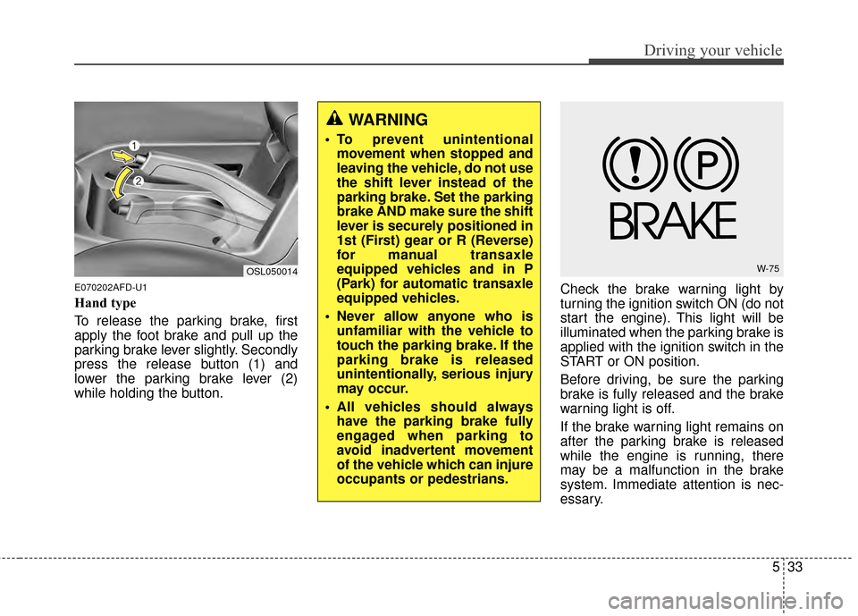 KIA Sportage 2014 SL / 3.G Owners Manual 533
Driving your vehicle
E070202AFD-U1
Hand type
To release the parking brake, first
apply the foot brake and pull up the
parking brake lever slightly. Secondly
press the release button (1) and
lower KIA Sportage 2014 SL / 3.G Owners Manual 533
Driving your vehicle
E070202AFD-U1
Hand type
To release the parking brake, first
apply the foot brake and pull up the
parking brake lever slightly. Secondly
press the release button (1) and
lower