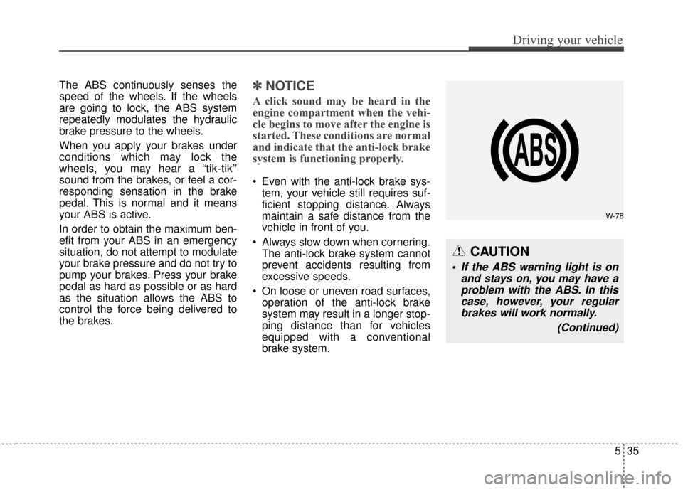 KIA Sportage 2014 SL / 3.G Owners Manual 535
Driving your vehicle
The ABS continuously senses the
speed of the wheels. If the wheels
are going to lock, the ABS system
repeatedly modulates the hydraulic
brake pressure to the wheels.
When you KIA Sportage 2014 SL / 3.G Owners Manual 535
Driving your vehicle
The ABS continuously senses the
speed of the wheels. If the wheels
are going to lock, the ABS system
repeatedly modulates the hydraulic
brake pressure to the wheels.
When you