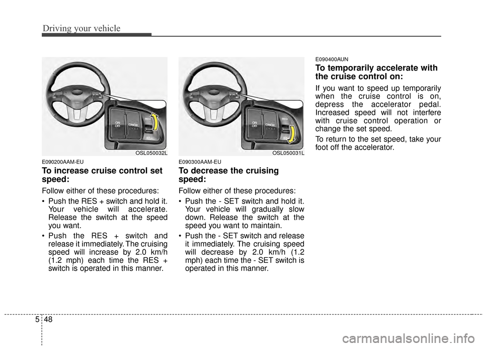 KIA Sportage 2014 SL / 3.G Owners Manual Driving your vehicle
48
5
E090200AAM-EU
To increase cruise control set
speed:
Follow either of these procedures:
Push the RES + switch and hold it.
Your vehicle will accelerate.
Release the switch at KIA Sportage 2014 SL / 3.G Owners Manual Driving your vehicle
48
5
E090200AAM-EU
To increase cruise control set
speed:
Follow either of these procedures:
Push the RES + switch and hold it.
Your vehicle will accelerate.
Release the switch at