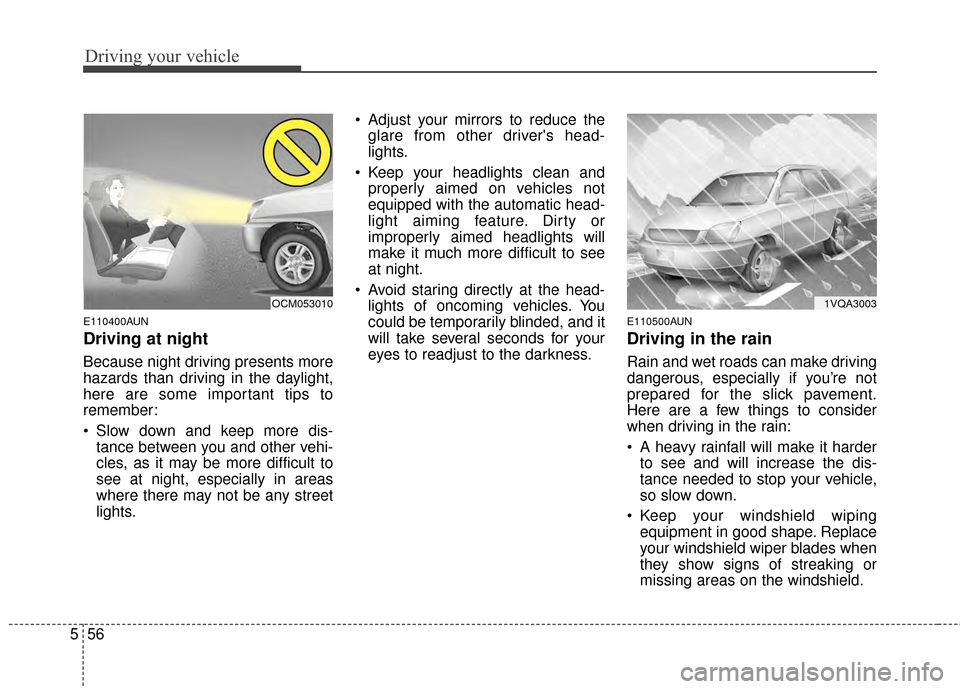 KIA Sportage 2014 SL / 3.G Owners Manual Driving your vehicle
56
5
E110400AUN
Driving at night
Because night driving presents more
hazards than driving in the daylight,
here are some important tips to
remember:
Slow down and keep more dis KIA Sportage 2014 SL / 3.G Owners Manual Driving your vehicle
56
5
E110400AUN
Driving at night
Because night driving presents more
hazards than driving in the daylight,
here are some important tips to
remember:
Slow down and keep more dis