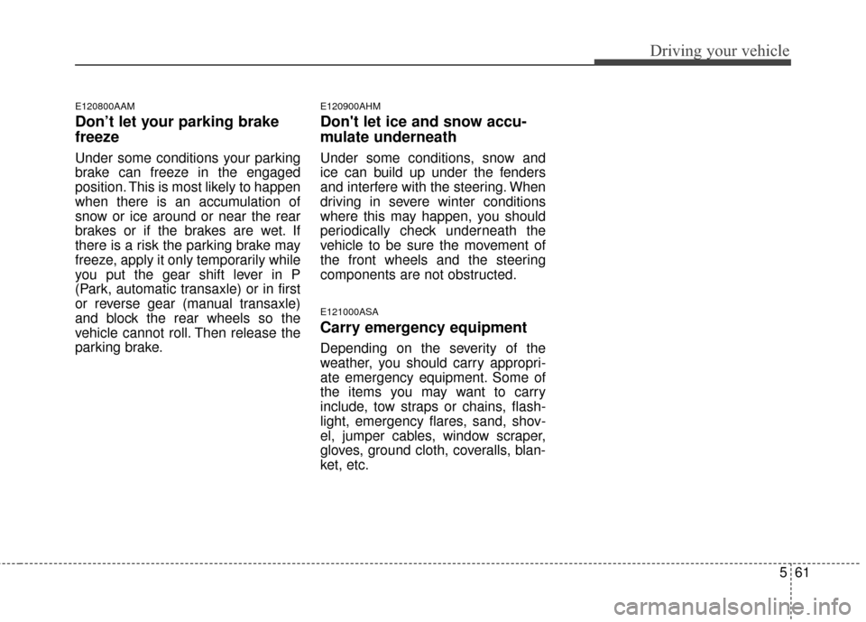 KIA Sportage 2014 SL / 3.G Owners Manual 561
Driving your vehicle
E120800AAM
Don’t let your parking brake
freeze
Under some conditions your parking
brake can freeze in the engaged
position. This is most likely to happen
when there is an ac KIA Sportage 2014 SL / 3.G Owners Manual 561
Driving your vehicle
E120800AAM
Don’t let your parking brake
freeze
Under some conditions your parking
brake can freeze in the engaged
position. This is most likely to happen
when there is an ac