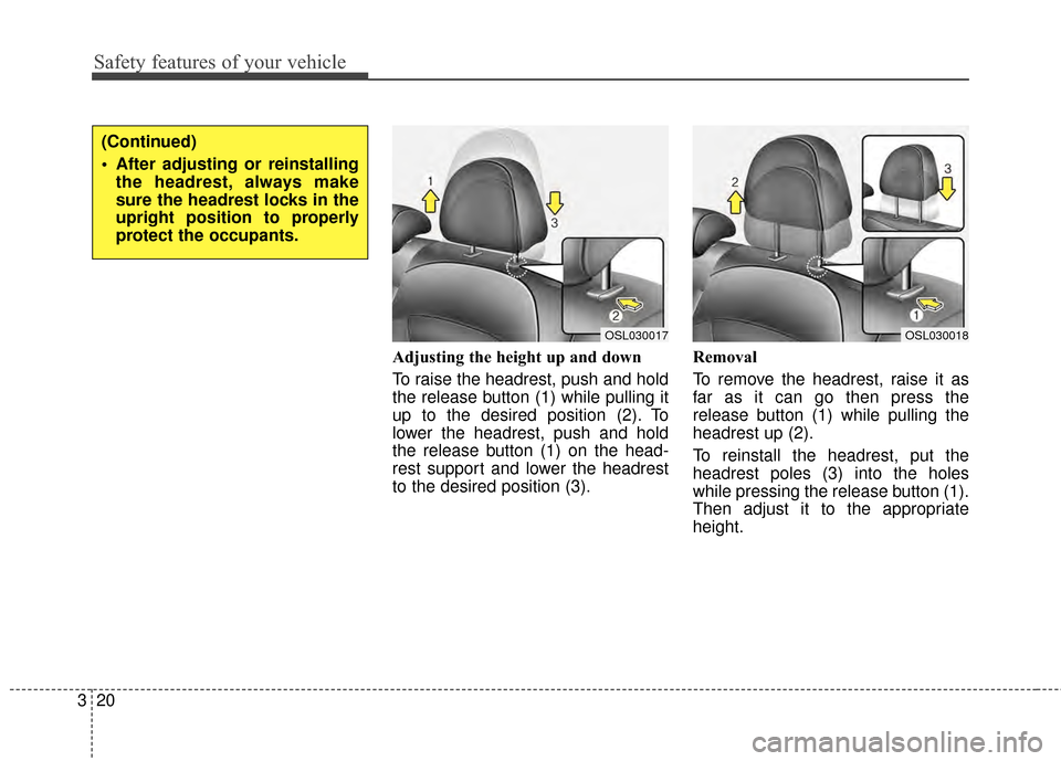 KIA Sportage 2014 SL / 3.G Owners Manual Safety features of your vehicle
20
3
Adjusting the height up and down
To raise the headrest, push and hold
the release button (1) while pulling it
up to the desired position (2). To
lower the headrest