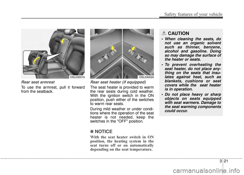 KIA Sportage 2014 SL / 3.G Owners Manual 321
Safety features of your vehicle
Rear seat armrest
To use the armrest, pull it forward
from the seatback.
Rear seat heater (if equipped)
The seat heater is provided to warm
the rear seats during co KIA Sportage 2014 SL / 3.G Owners Manual 321
Safety features of your vehicle
Rear seat armrest
To use the armrest, pull it forward
from the seatback.
Rear seat heater (if equipped)
The seat heater is provided to warm
the rear seats during co