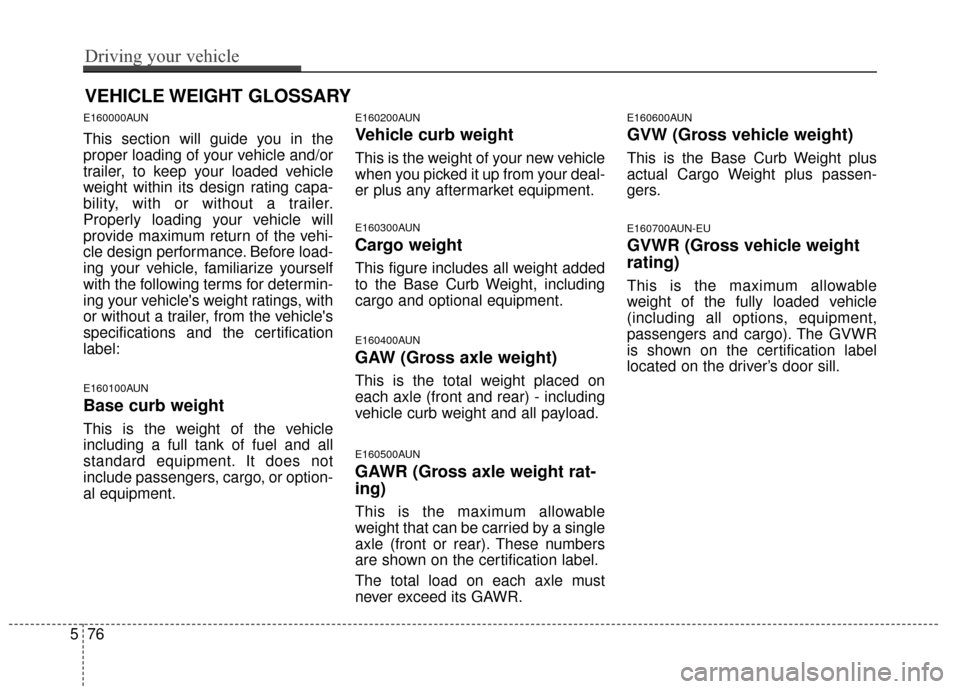 KIA Sportage 2014 SL / 3.G Owners Manual E160000AUN
This section will guide you in the
proper loading of your vehicle and/or
trailer, to keep your loaded vehicle
weight within its design rating capa-
bility, with or without a trailer.
Proper KIA Sportage 2014 SL / 3.G Owners Manual E160000AUN
This section will guide you in the
proper loading of your vehicle and/or
trailer, to keep your loaded vehicle
weight within its design rating capa-
bility, with or without a trailer.
Proper