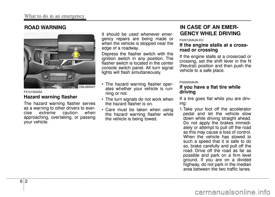 KIA Sportage 2014 SL / 3.G Owners Manual What to do in an emergency
26
ROAD WARNING
F010100ASA
Hazard warning flasher
The hazard warning flasher serves
as a warning to other drivers to exer-
cise extreme caution when
approaching, overtaki KIA Sportage 2014 SL / 3.G Owners Manual What to do in an emergency
26
ROAD WARNING
F010100ASA
Hazard warning flasher
The hazard warning flasher serves
as a warning to other drivers to exer-
cise extreme caution when
approaching, overtaki