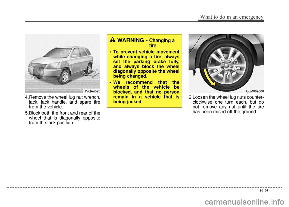 KIA Sportage 2014 SL / 3.G Owners Manual 69
What to do in an emergency
4.Remove the wheel lug nut wrench,jack, jack handle, and spare tire
from the vehicle.
5.Block both the front and rear of the wheel that is diagonally opposite
from the ja