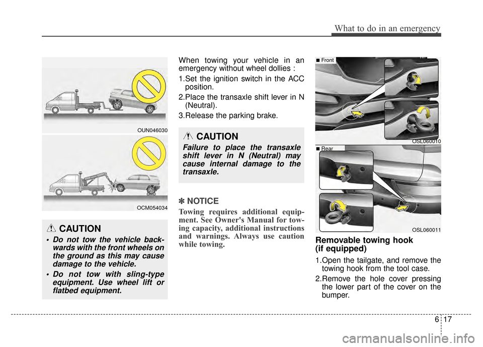 KIA Sportage 2014 SL / 3.G Owners Manual 617
What to do in an emergency
When towing your vehicle in an
emergency without wheel dollies :
1.Set the ignition switch in the ACCposition.
2.Place the transaxle shift lever in N (Neutral).
3.Releas