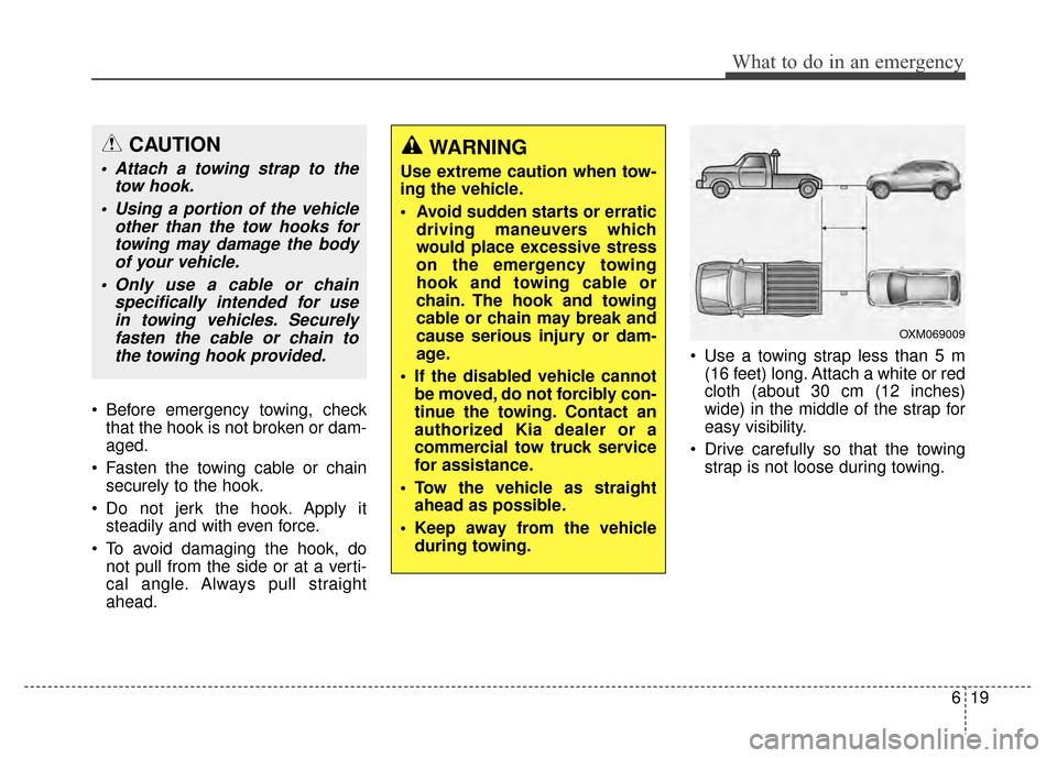 KIA Sportage 2014 SL / 3.G Owners Manual 619
What to do in an emergency
Before emergency towing, checkthat the hook is not broken or dam-
aged.
Fasten the towing cable or chain securely to the hook.
Do not jerk the hook. Apply it steadily KIA Sportage 2014 SL / 3.G Owners Manual 619
What to do in an emergency
Before emergency towing, checkthat the hook is not broken or dam-
aged.
Fasten the towing cable or chain securely to the hook.
Do not jerk the hook. Apply it steadily