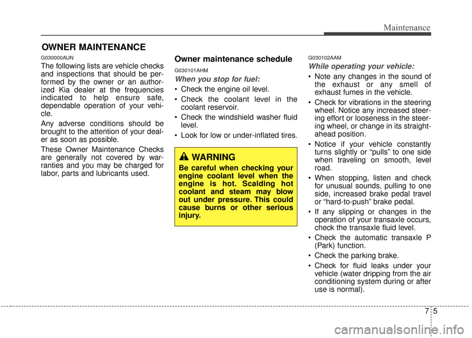 KIA Sportage 2014 SL / 3.G Owners Manual 75
Maintenance
OWNER MAINTENANCE
G030000AUN
The following lists are vehicle checks
and inspections that should be per-
formed by the owner or an author-
ized Kia dealer at the frequencies
indicated t KIA Sportage 2014 SL / 3.G Owners Manual 75
Maintenance
OWNER MAINTENANCE
G030000AUN
The following lists are vehicle checks
and inspections that should be per-
formed by the owner or an author-
ized Kia dealer at the frequencies
indicated t