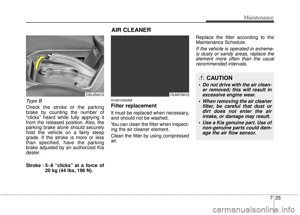 KIA Sportage 2014 SL / 3.G Owners Manual 725
Maintenance
Ty p e B
Check the stroke of the parking
brake by counting the number of
“clicks’’ heard while fully applying it
from the released position. Also, the
parking brake alone should KIA Sportage 2014 SL / 3.G Owners Manual 725
Maintenance
Ty p e B
Check the stroke of the parking
brake by counting the number of
“clicks’’ heard while fully applying it
from the released position. Also, the
parking brake alone should