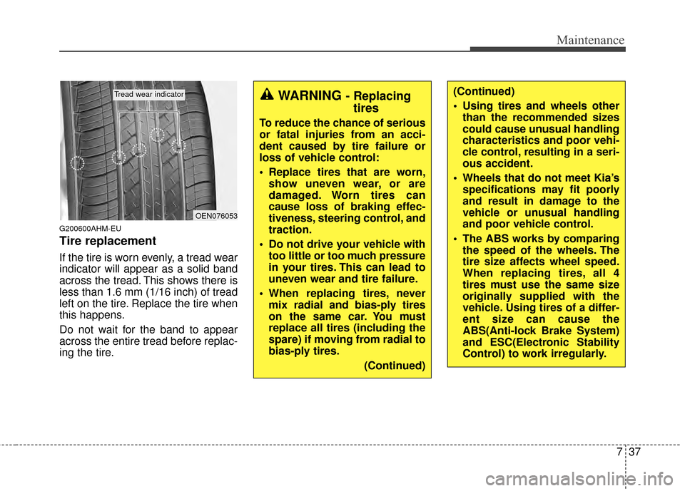 KIA Sportage 2014 SL / 3.G Owners Manual 737
Maintenance
G200600AHM-EU
Tire replacement
If the tire is worn evenly, a tread wear
indicator will appear as a solid band
across the tread. This shows there is
less than 1.6 mm (1/16 inch) of trea KIA Sportage 2014 SL / 3.G Owners Manual 737
Maintenance
G200600AHM-EU
Tire replacement
If the tire is worn evenly, a tread wear
indicator will appear as a solid band
across the tread. This shows there is
less than 1.6 mm (1/16 inch) of trea