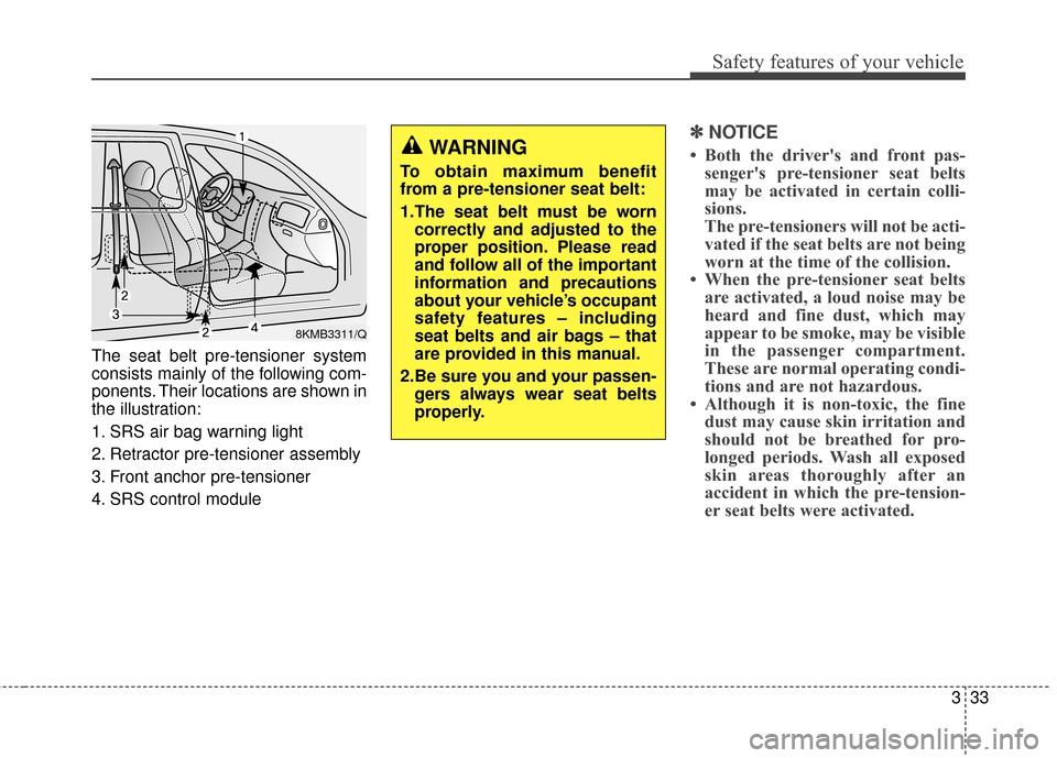 KIA Sportage 2014 SL / 3.G Owners Manual 333
Safety features of your vehicle
The seat belt pre-tensioner system
consists mainly of the following com-
ponents. Their locations are shown in
the illustration:
1. SRS air bag warning light
2. Ret KIA Sportage 2014 SL / 3.G Owners Manual 333
Safety features of your vehicle
The seat belt pre-tensioner system
consists mainly of the following com-
ponents. Their locations are shown in
the illustration:
1. SRS air bag warning light
2. Ret