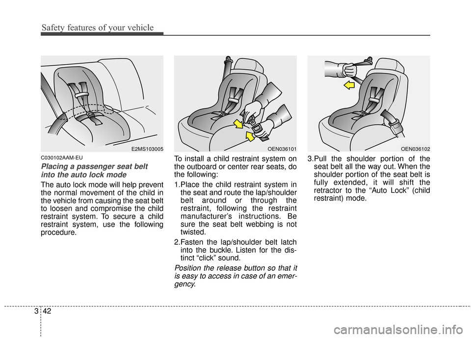 KIA Sportage 2014 SL / 3.G Owners Manual Safety features of your vehicle
42
3
C030102AAM-EU
Placing a passenger seat belt
into the auto lock mode
The auto lock mode will help prevent
the normal movement of the child in
the vehicle from caus KIA Sportage 2014 SL / 3.G Owners Manual Safety features of your vehicle
42
3
C030102AAM-EU
Placing a passenger seat belt
into the auto lock mode
The auto lock mode will help prevent
the normal movement of the child in
the vehicle from caus