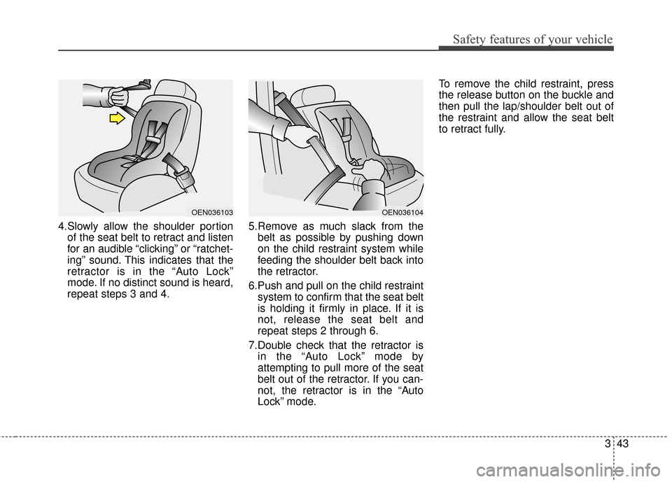 KIA Sportage 2014 SL / 3.G Owners Manual 343
Safety features of your vehicle
4.Slowly allow the shoulder portionof the seat belt to retract and listen
for an audible “clicking” or “ratchet-
ing” sound. This indicates that the
retract