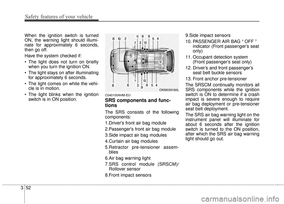 KIA Sportage 2014 SL / 3.G Owners Manual Safety features of your vehicle
52
3
When the ignition switch is turned
ON, the warning light should illumi-
nate for approximately 6 seconds,
then go off.
Have the system checked if:
The light does KIA Sportage 2014 SL / 3.G Owners Manual Safety features of your vehicle
52
3
When the ignition switch is turned
ON, the warning light should illumi-
nate for approximately 6 seconds,
then go off.
Have the system checked if:
The light does