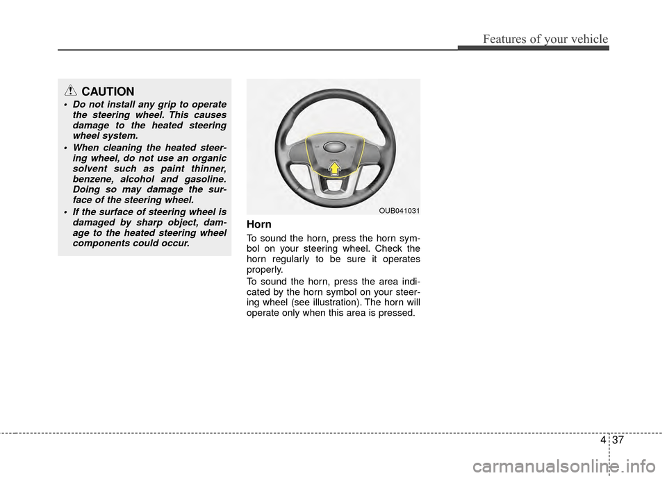 KIA Rio 2015 3.G Owners Manual 437
Features of your vehicle
Horn
To sound the horn, press the horn sym-
bol on your steering wheel. Check the
horn regularly to be sure it operates
properly.
To sound the horn, press the area indi-
c