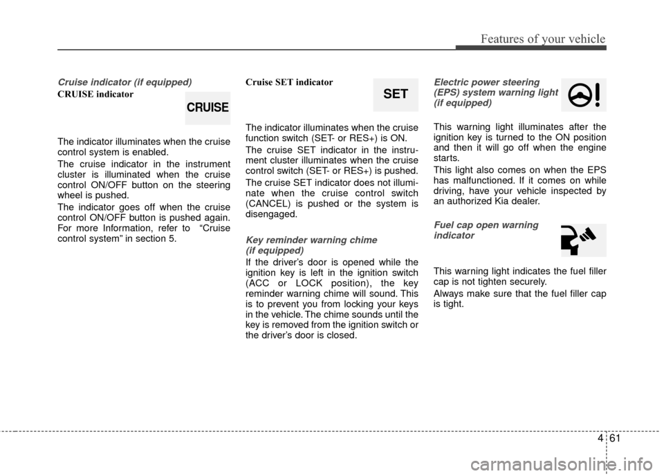 KIA Rio 2015 3.G Owners Manual 461
Features of your vehicle
Cruise indicator (if equipped)
CRUISE indicator
The indicator illuminates when the cruise
control system is enabled.
The cruise indicator in the instrument
cluster is illu KIA Rio 2015 3.G Owners Manual 461
Features of your vehicle
Cruise indicator (if equipped)
CRUISE indicator
The indicator illuminates when the cruise
control system is enabled.
The cruise indicator in the instrument
cluster is illu