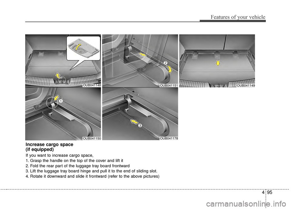 KIA Rio 2015 3.G Owners Manual 495
Features of your vehicle
OUB041148
OUB041150OUB041178
OUB041149
Increase cargo space 
(if equipped)
If you want to increase cargo space,
1. Grasp the handle on the top of the cover and lift it
2. 