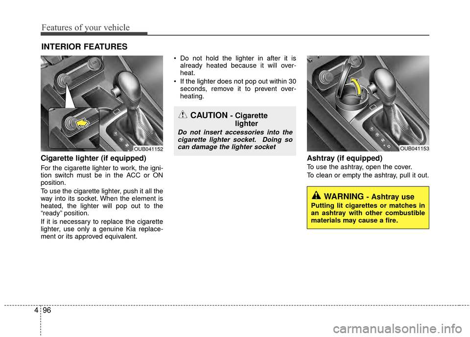 KIA Rio 2015 3.G Owners Manual Features of your vehicle
96
4
Cigarette lighter (if equipped)
For the cigarette lighter to work, the igni-
tion switch must be in the ACC or ON
position.
To use the cigarette lighter, push it all the
