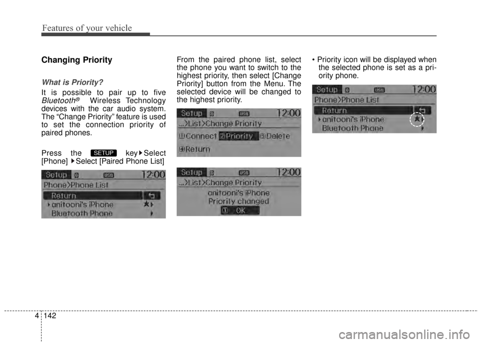 KIA Rio 2015 3.G Owners Manual Features of your vehicle
142
4
Changing Priority
What is Priority?
It is possible to pair up to five
Bluetooth®Wireless Technology
devices with the car audio system.
The “Change Priority” feature