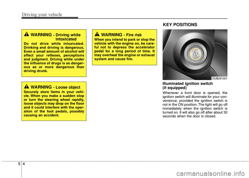 KIA Rio 2015 3.G Owners Manual Driving your vehicle
45
Illuminated ignition switch
(if equipped)
Whenever a front door is opened, the
ignition switch will illuminate for your con-
venience, provided the ignition switch is
not in t KIA Rio 2015 3.G Owners Manual Driving your vehicle
45
Illuminated ignition switch
(if equipped)
Whenever a front door is opened, the
ignition switch will illuminate for your con-
venience, provided the ignition switch is
not in t