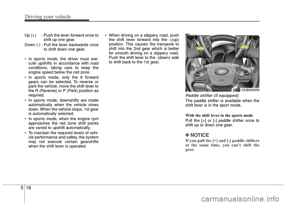 KIA Rio 2015 3.G Owners Manual Driving your vehicle
18
5
Up (+) : Push the lever forward once to
shift up one gear.
Down (-) : Pull the lever backwards once to shift down one gear.
 In sports mode, the driver must exe- cute upshift