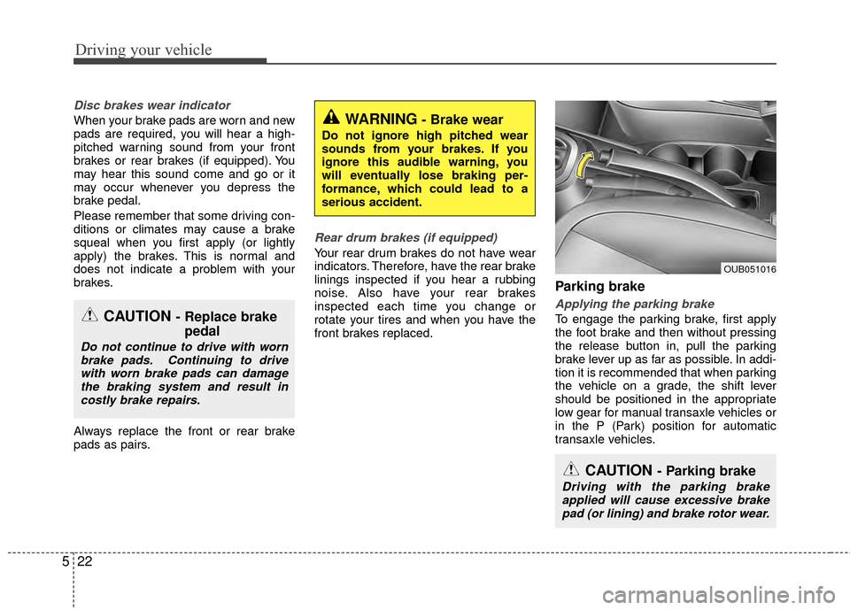 KIA Rio 2015 3.G Owners Manual Driving your vehicle
22
5
Disc brakes wear indicator 
When your brake pads are worn and new
pads are required, you will hear a high-
pitched warning sound from your front
brakes or rear brakes (if equ