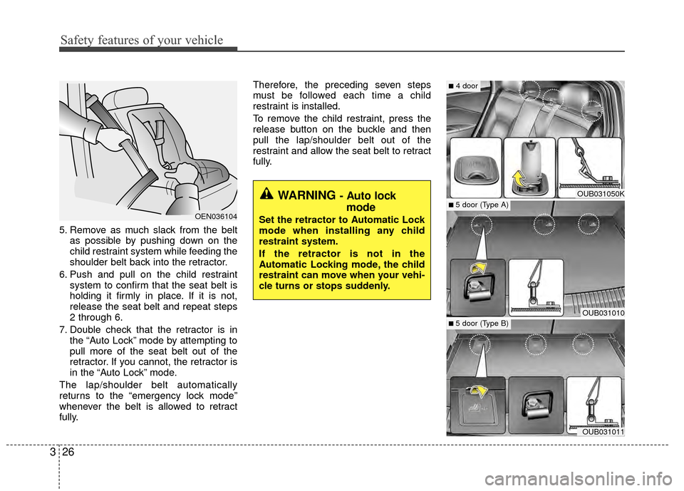 KIA Rio 2015 3.G Owners Manual Safety features of your vehicle
26
3
5. Remove as much slack from the belt
as possible by pushing down on the
child restraint system while feeding the
shoulder belt back into the retractor.
6. Push an