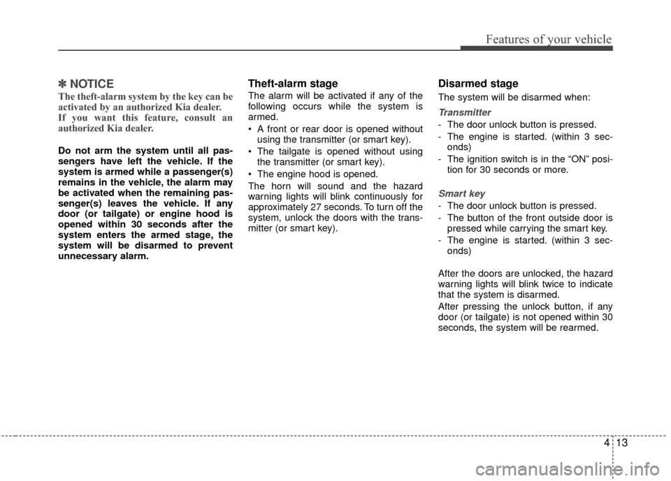 KIA Rio 2015 3.G Owners Manual 413
Features of your vehicle
✽
✽NOTICE
The theft-alarm system by the key can be
activated by an authorized Kia dealer.
If you want this feature, consult an
authorized Kia dealer.
Do not arm the sy