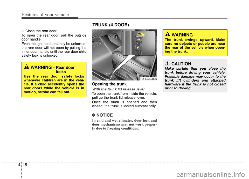 KIA Rio 2015 3.G Owners Manual Features of your vehicle
18
4
3. Close the rear door.
To open the rear door, pull the outside
door handle.
Even though the doors may be unlocked,
the rear door will not open by pulling the
inner door 