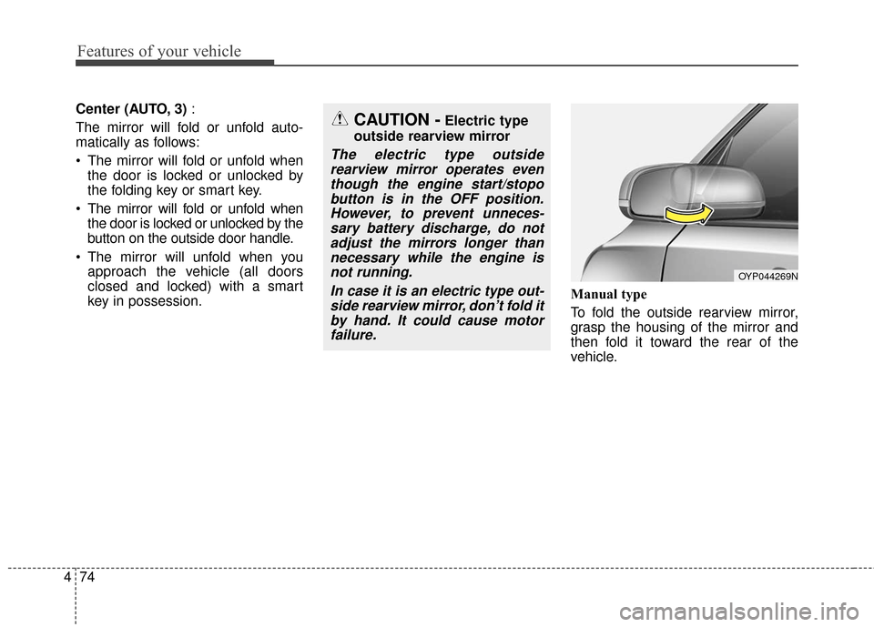KIA Sedona 2015 3.G Owners Manual Features of your vehicle
74
4
Center (AUTO, 3) :
The mirror will fold or unfold auto-
matically as follows:
 The mirror will fold or unfold when the door is locked or unlocked by
the folding key or sm