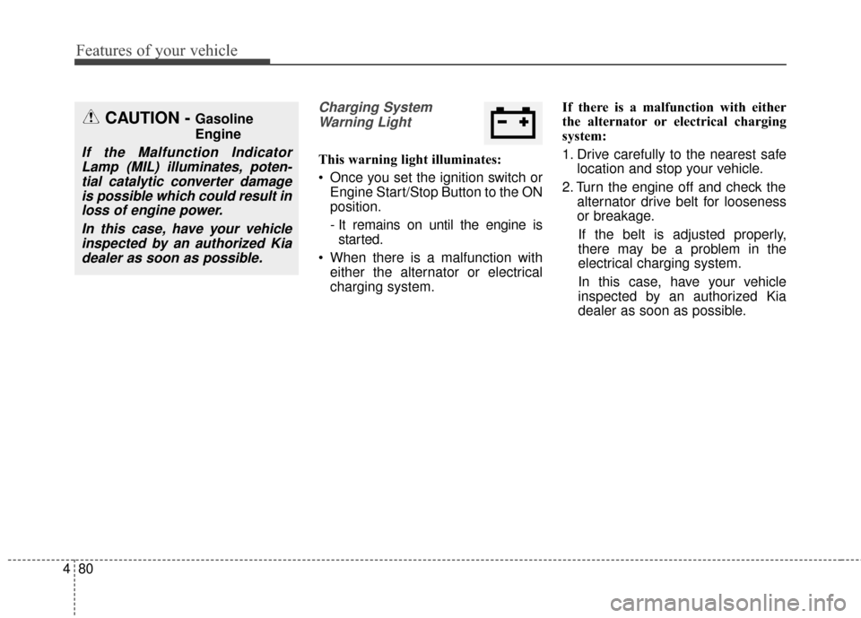 KIA Soul 2015 2.G Owners Manual Features of your vehicle
80
4
Charging System
Warning Light
This warning light illuminates:
Once you set the ignition switch or Engine Start/Stop Button to the ON
position.
- It remains on until the KIA Soul 2015 2.G Owners Manual Features of your vehicle
80
4
Charging System
Warning Light
This warning light illuminates:
Once you set the ignition switch or Engine Start/Stop Button to the ON
position.
- It remains on until the