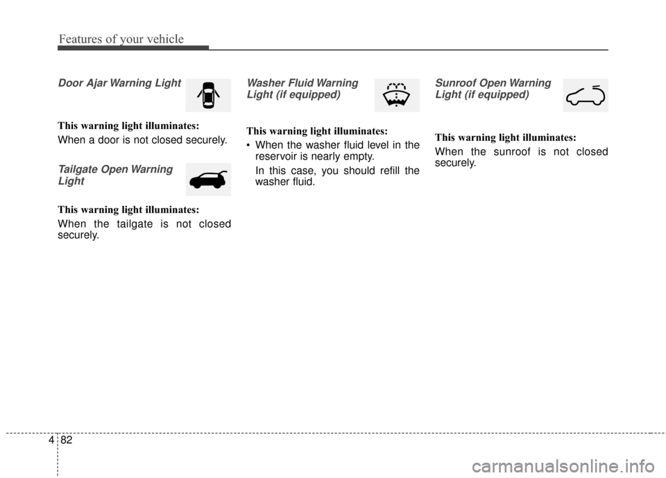 KIA Soul 2015 2.G Owners Manual Features of your vehicle
82
4
Door Ajar Warning Light
This warning light illuminates:
When a door is not closed securely.
Tailgate Open Warning
Light
This warning light illuminates:
When the tailgate 