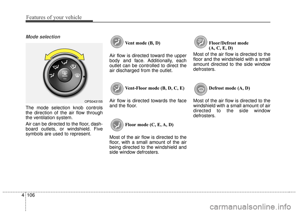 KIA Soul 2015 2.G Owners Manual Features of your vehicle
106
4
Mode selection
The mode selection knob controls
the direction of the air flow through
the ventilation system.
Air can be directed to the floor, dash-
board outlets, or w